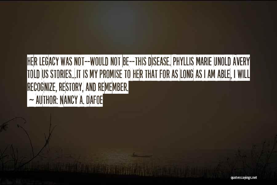 Nancy A. Dafoe Quotes: Her Legacy Was Not--would Not Be--this Disease. Phyllis Marie Unold Avery Told Us Stories...it Is My Promise To Her That