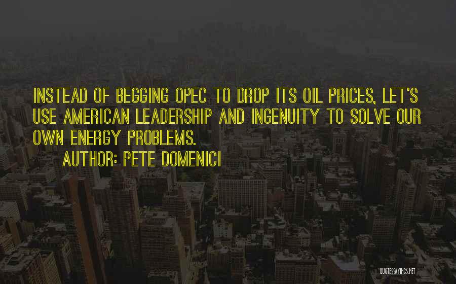 Pete Domenici Quotes: Instead Of Begging Opec To Drop Its Oil Prices, Let's Use American Leadership And Ingenuity To Solve Our Own Energy