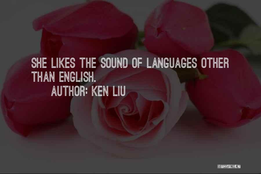 Ken Liu Quotes: She Likes The Sound Of Languages Other Than English.
