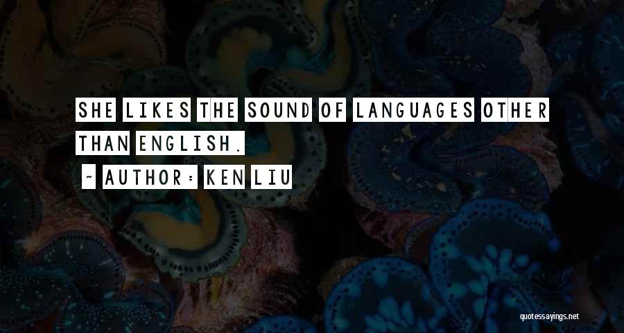 Ken Liu Quotes: She Likes The Sound Of Languages Other Than English.