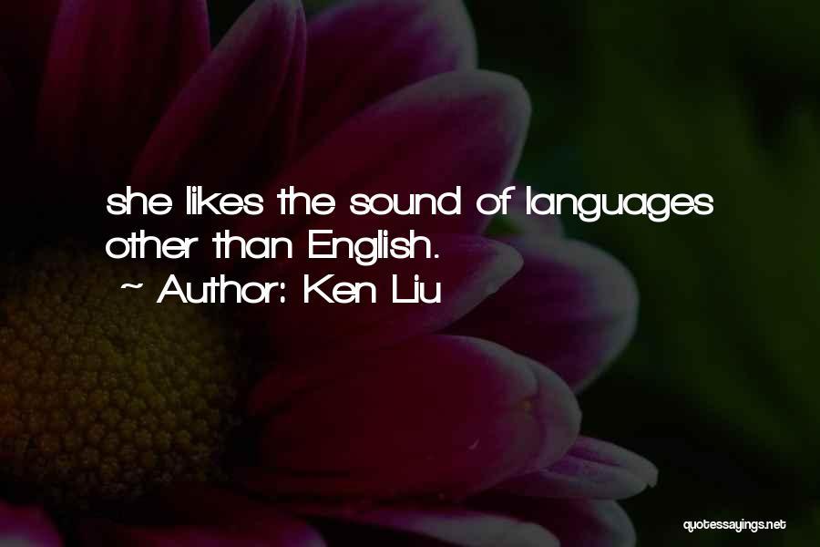 Ken Liu Quotes: She Likes The Sound Of Languages Other Than English.