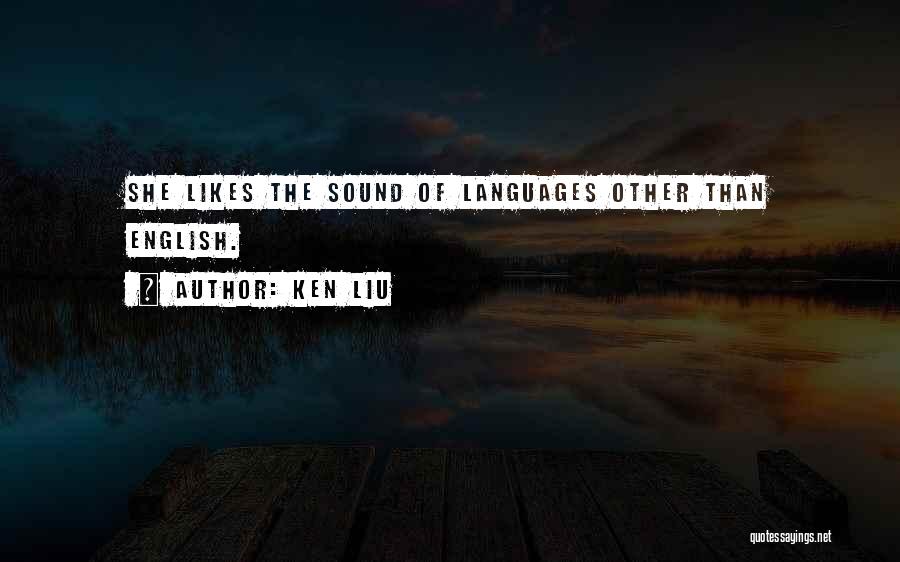 Ken Liu Quotes: She Likes The Sound Of Languages Other Than English.