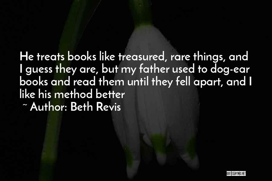 Beth Revis Quotes: He Treats Books Like Treasured, Rare Things, And I Guess They Are, But My Father Used To Dog-ear Books And