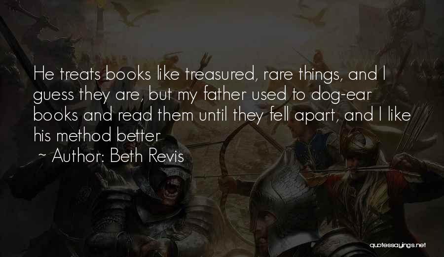 Beth Revis Quotes: He Treats Books Like Treasured, Rare Things, And I Guess They Are, But My Father Used To Dog-ear Books And