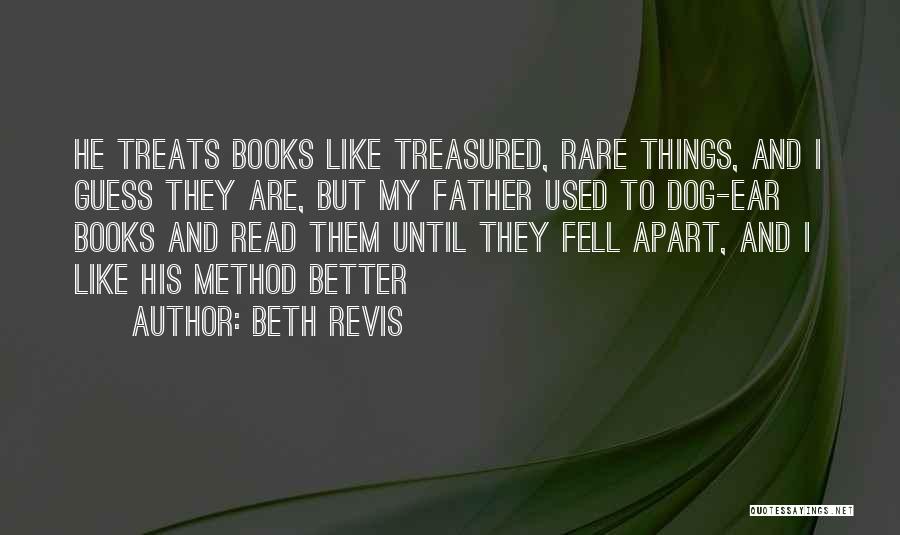 Beth Revis Quotes: He Treats Books Like Treasured, Rare Things, And I Guess They Are, But My Father Used To Dog-ear Books And