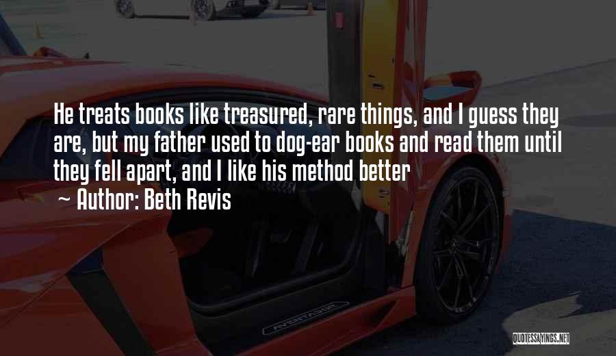Beth Revis Quotes: He Treats Books Like Treasured, Rare Things, And I Guess They Are, But My Father Used To Dog-ear Books And