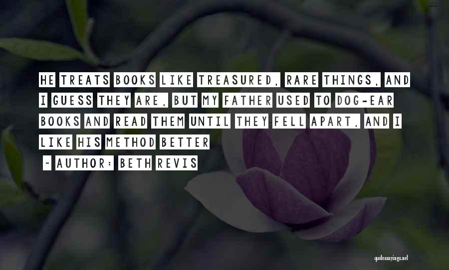 Beth Revis Quotes: He Treats Books Like Treasured, Rare Things, And I Guess They Are, But My Father Used To Dog-ear Books And
