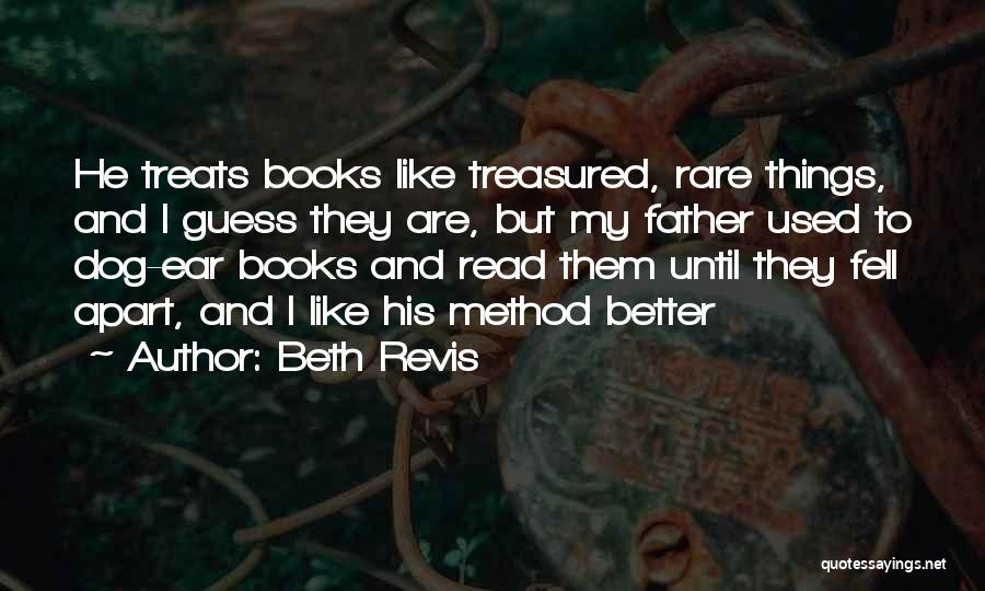 Beth Revis Quotes: He Treats Books Like Treasured, Rare Things, And I Guess They Are, But My Father Used To Dog-ear Books And