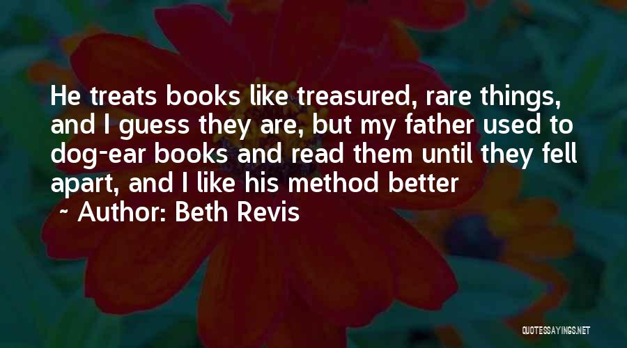 Beth Revis Quotes: He Treats Books Like Treasured, Rare Things, And I Guess They Are, But My Father Used To Dog-ear Books And