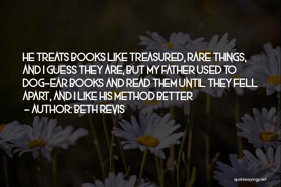Beth Revis Quotes: He Treats Books Like Treasured, Rare Things, And I Guess They Are, But My Father Used To Dog-ear Books And