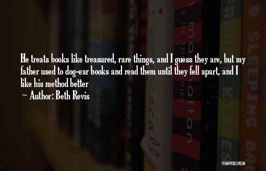 Beth Revis Quotes: He Treats Books Like Treasured, Rare Things, And I Guess They Are, But My Father Used To Dog-ear Books And