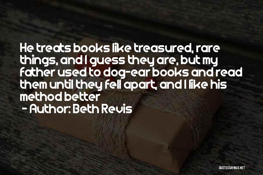 Beth Revis Quotes: He Treats Books Like Treasured, Rare Things, And I Guess They Are, But My Father Used To Dog-ear Books And
