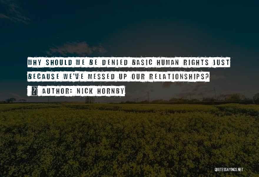 Nick Hornby Quotes: Why Should We Be Denied Basic Human Rights Just Because We've Messed Up Our Relationships?