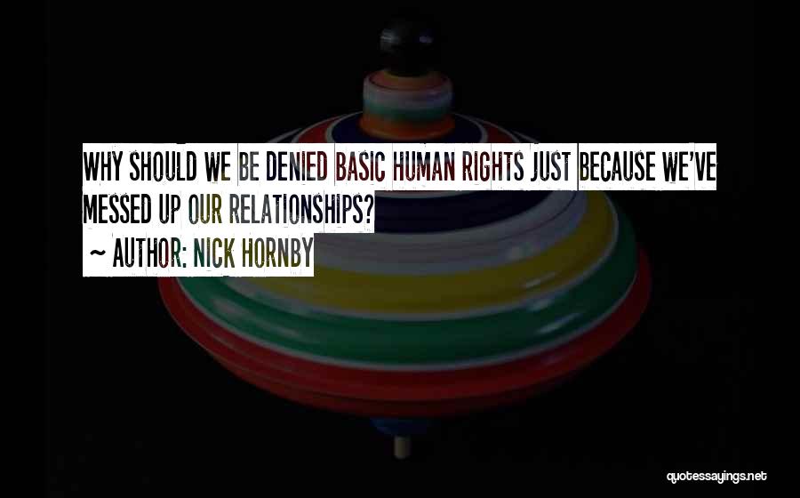 Nick Hornby Quotes: Why Should We Be Denied Basic Human Rights Just Because We've Messed Up Our Relationships?