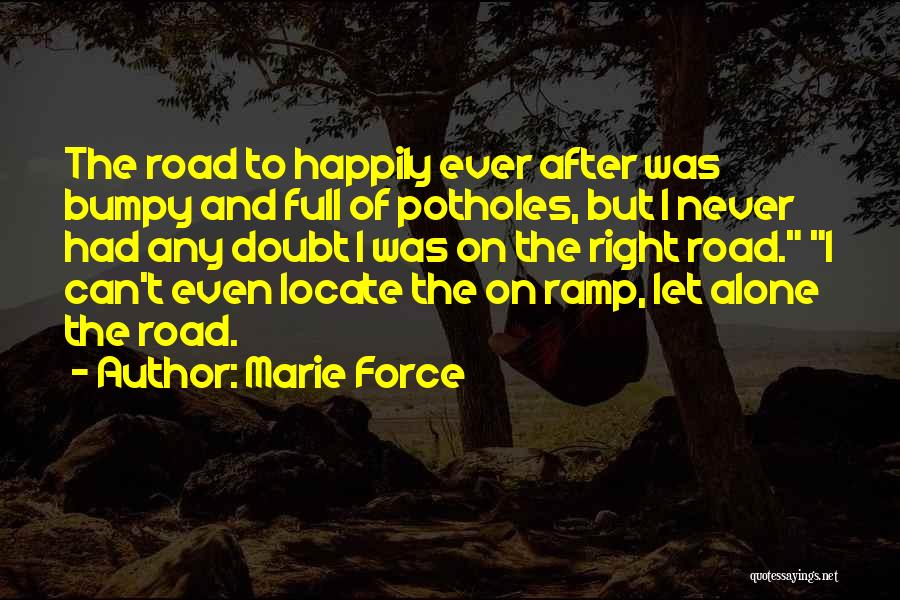 Marie Force Quotes: The Road To Happily Ever After Was Bumpy And Full Of Potholes, But I Never Had Any Doubt I Was