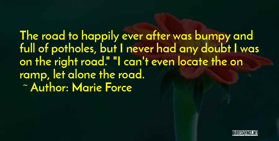 Marie Force Quotes: The Road To Happily Ever After Was Bumpy And Full Of Potholes, But I Never Had Any Doubt I Was
