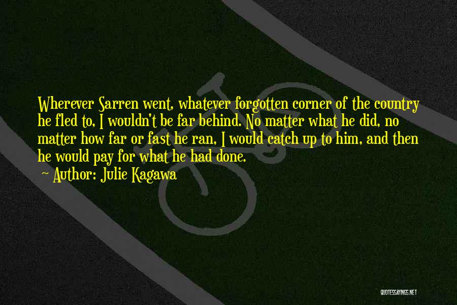 Julie Kagawa Quotes: Wherever Sarren Went, Whatever Forgotten Corner Of The Country He Fled To, I Wouldn't Be Far Behind. No Matter What