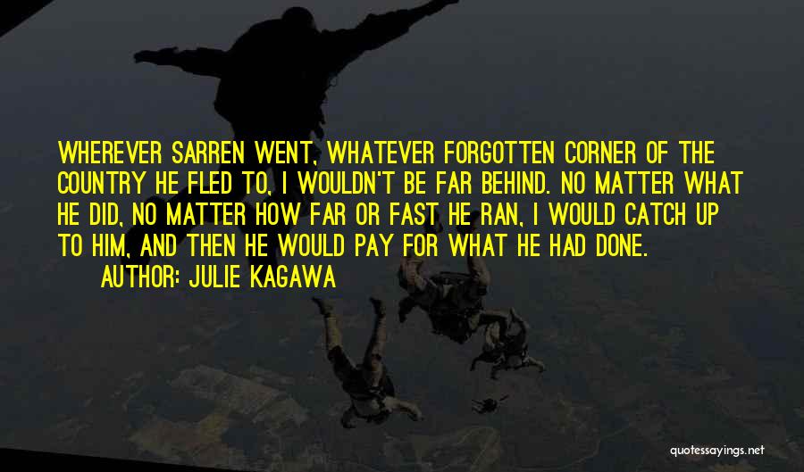 Julie Kagawa Quotes: Wherever Sarren Went, Whatever Forgotten Corner Of The Country He Fled To, I Wouldn't Be Far Behind. No Matter What