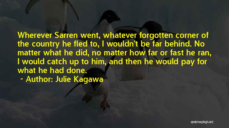 Julie Kagawa Quotes: Wherever Sarren Went, Whatever Forgotten Corner Of The Country He Fled To, I Wouldn't Be Far Behind. No Matter What