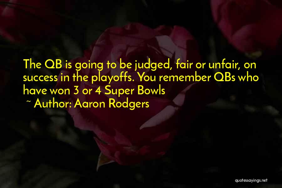 Aaron Rodgers Quotes: The Qb Is Going To Be Judged, Fair Or Unfair, On Success In The Playoffs. You Remember Qbs Who Have