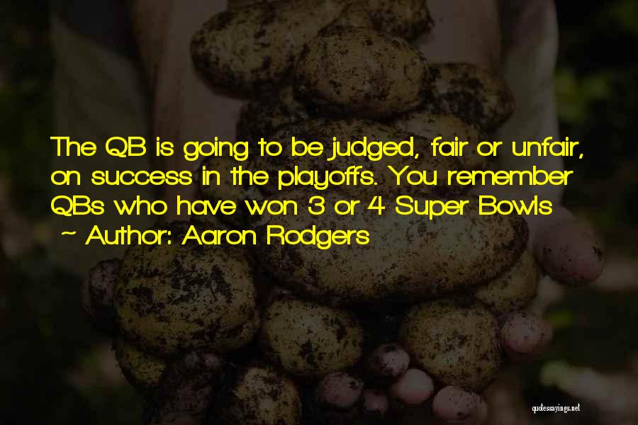 Aaron Rodgers Quotes: The Qb Is Going To Be Judged, Fair Or Unfair, On Success In The Playoffs. You Remember Qbs Who Have