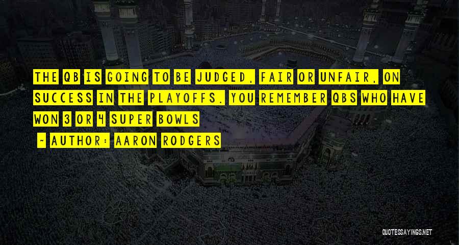 Aaron Rodgers Quotes: The Qb Is Going To Be Judged, Fair Or Unfair, On Success In The Playoffs. You Remember Qbs Who Have