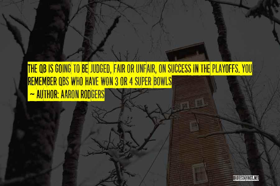 Aaron Rodgers Quotes: The Qb Is Going To Be Judged, Fair Or Unfair, On Success In The Playoffs. You Remember Qbs Who Have