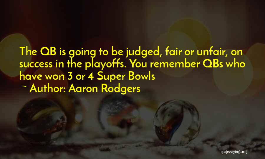 Aaron Rodgers Quotes: The Qb Is Going To Be Judged, Fair Or Unfair, On Success In The Playoffs. You Remember Qbs Who Have