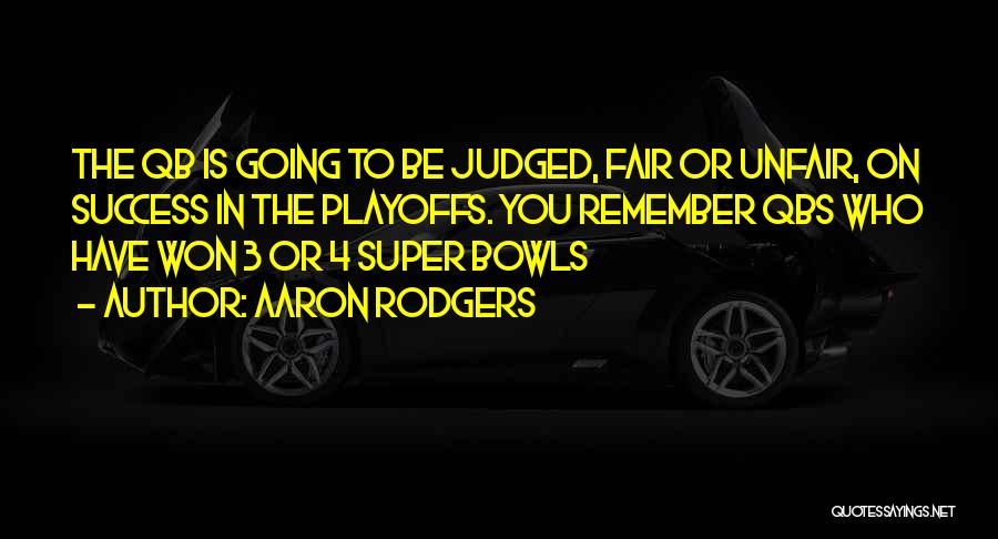 Aaron Rodgers Quotes: The Qb Is Going To Be Judged, Fair Or Unfair, On Success In The Playoffs. You Remember Qbs Who Have