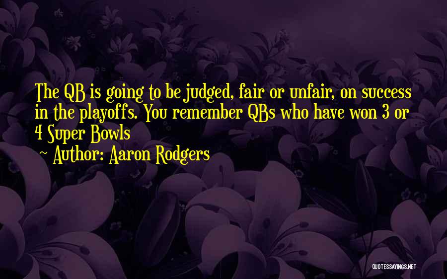 Aaron Rodgers Quotes: The Qb Is Going To Be Judged, Fair Or Unfair, On Success In The Playoffs. You Remember Qbs Who Have