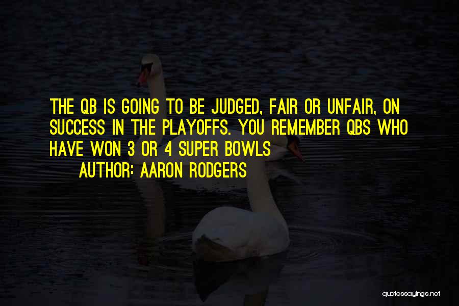 Aaron Rodgers Quotes: The Qb Is Going To Be Judged, Fair Or Unfair, On Success In The Playoffs. You Remember Qbs Who Have