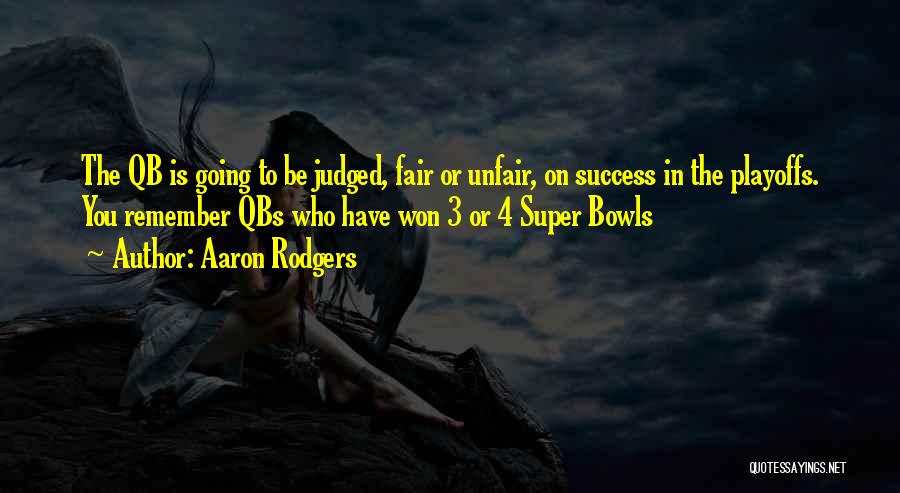 Aaron Rodgers Quotes: The Qb Is Going To Be Judged, Fair Or Unfair, On Success In The Playoffs. You Remember Qbs Who Have