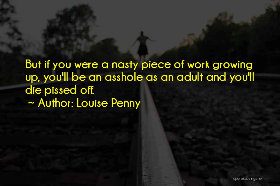 Louise Penny Quotes: But If You Were A Nasty Piece Of Work Growing Up, You'll Be An Asshole As An Adult And You'll