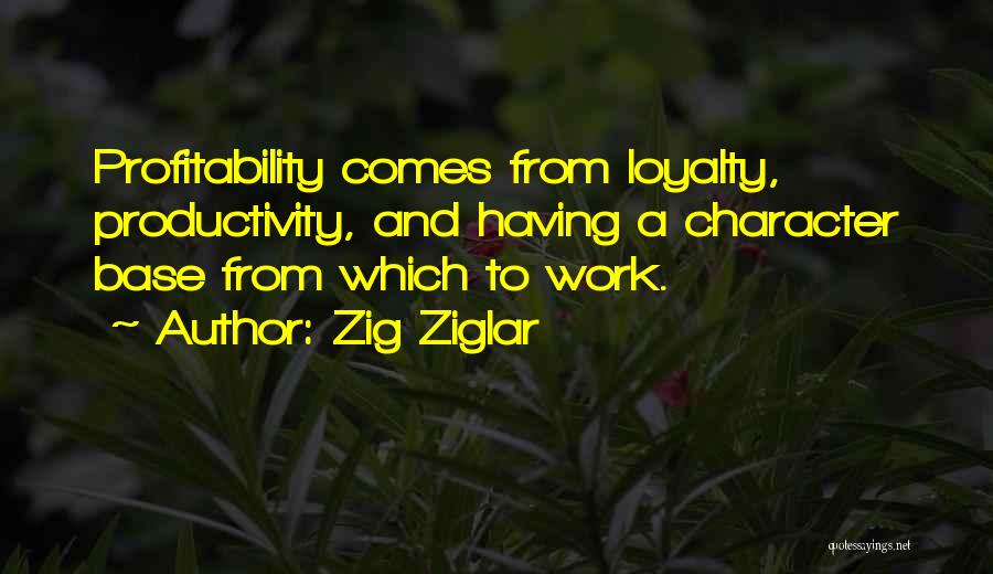 Zig Ziglar Quotes: Profitability Comes From Loyalty, Productivity, And Having A Character Base From Which To Work.