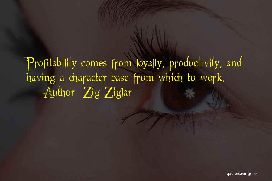 Zig Ziglar Quotes: Profitability Comes From Loyalty, Productivity, And Having A Character Base From Which To Work.