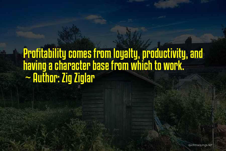 Zig Ziglar Quotes: Profitability Comes From Loyalty, Productivity, And Having A Character Base From Which To Work.