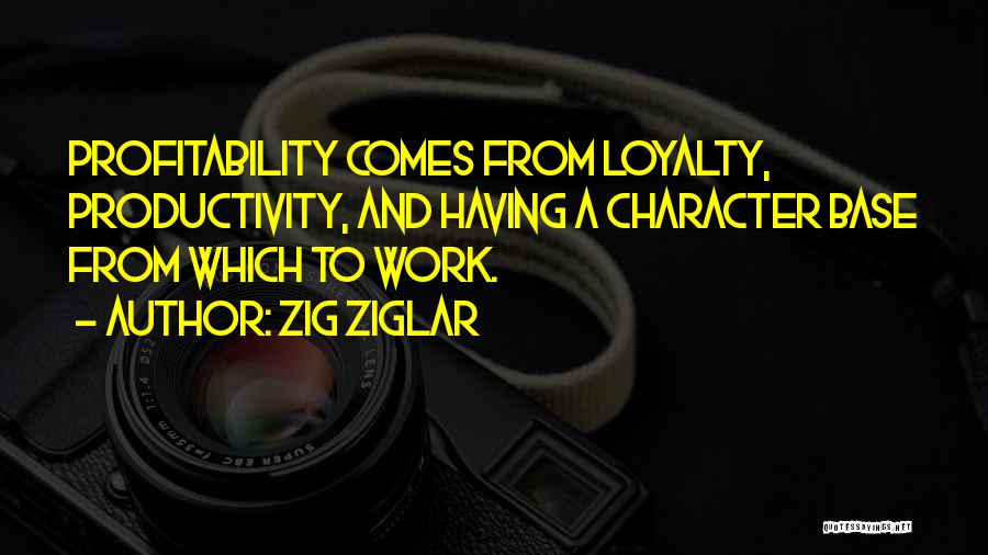 Zig Ziglar Quotes: Profitability Comes From Loyalty, Productivity, And Having A Character Base From Which To Work.