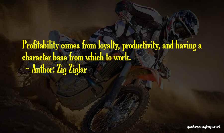 Zig Ziglar Quotes: Profitability Comes From Loyalty, Productivity, And Having A Character Base From Which To Work.
