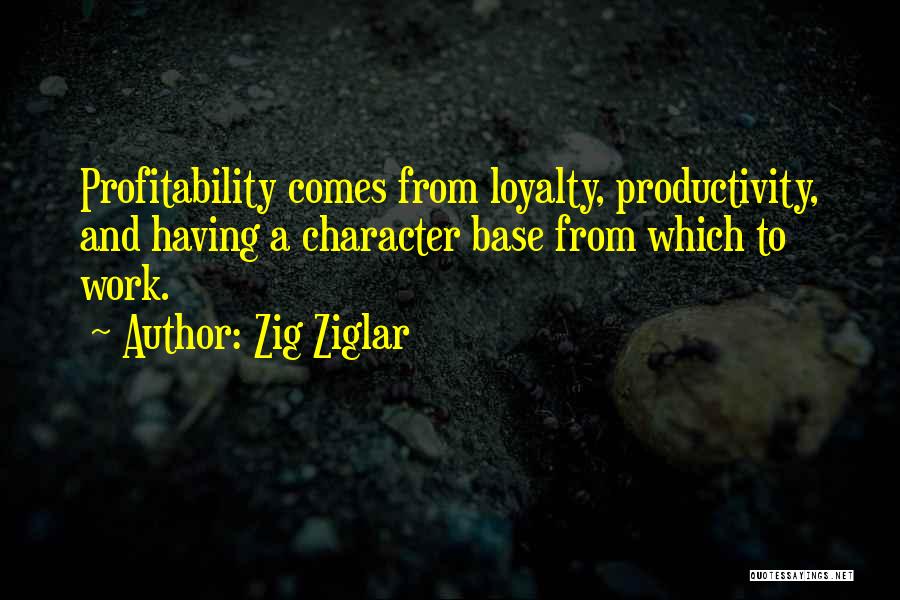 Zig Ziglar Quotes: Profitability Comes From Loyalty, Productivity, And Having A Character Base From Which To Work.
