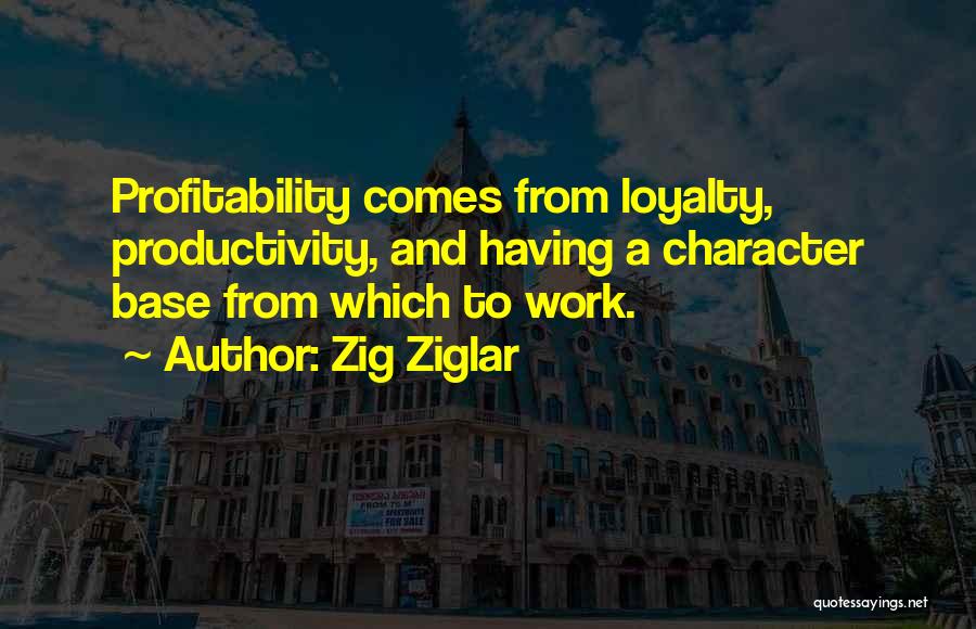 Zig Ziglar Quotes: Profitability Comes From Loyalty, Productivity, And Having A Character Base From Which To Work.