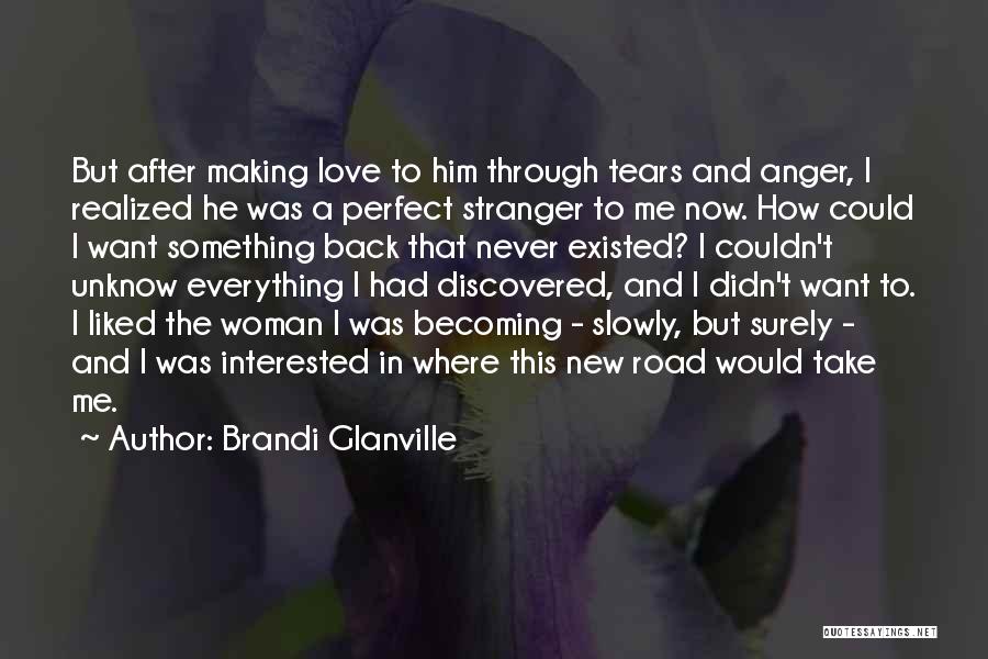 Brandi Glanville Quotes: But After Making Love To Him Through Tears And Anger, I Realized He Was A Perfect Stranger To Me Now.