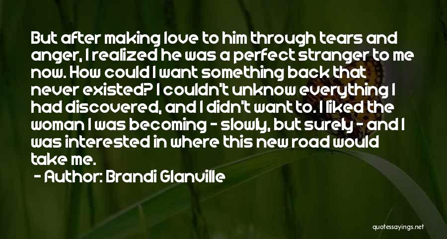 Brandi Glanville Quotes: But After Making Love To Him Through Tears And Anger, I Realized He Was A Perfect Stranger To Me Now.
