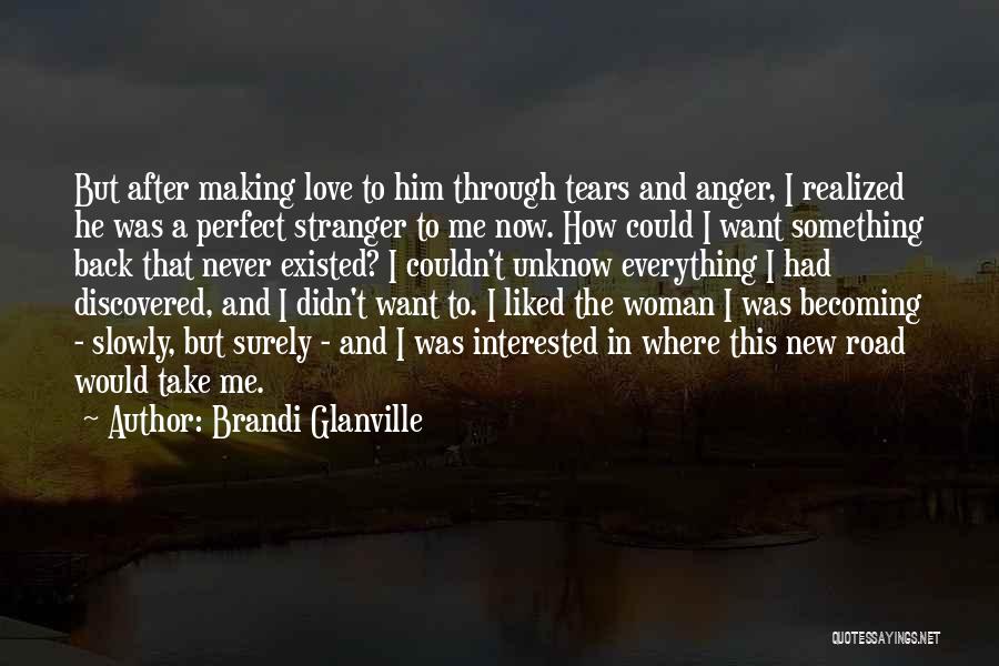 Brandi Glanville Quotes: But After Making Love To Him Through Tears And Anger, I Realized He Was A Perfect Stranger To Me Now.