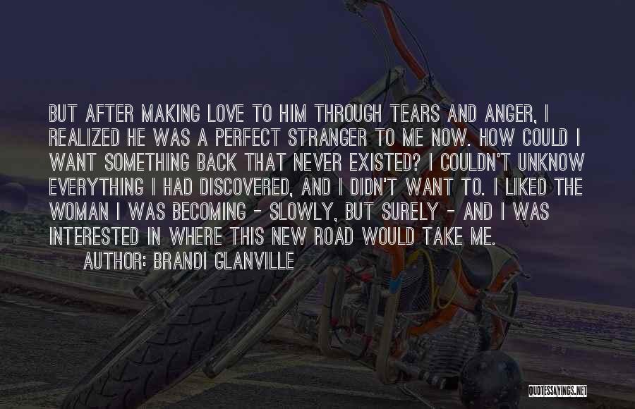 Brandi Glanville Quotes: But After Making Love To Him Through Tears And Anger, I Realized He Was A Perfect Stranger To Me Now.
