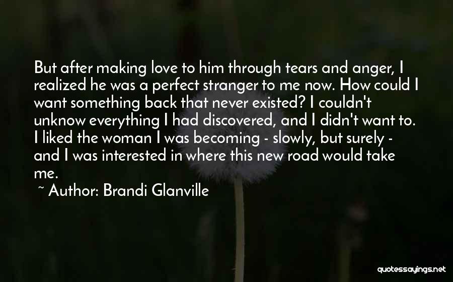 Brandi Glanville Quotes: But After Making Love To Him Through Tears And Anger, I Realized He Was A Perfect Stranger To Me Now.