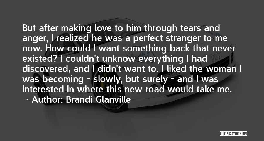 Brandi Glanville Quotes: But After Making Love To Him Through Tears And Anger, I Realized He Was A Perfect Stranger To Me Now.