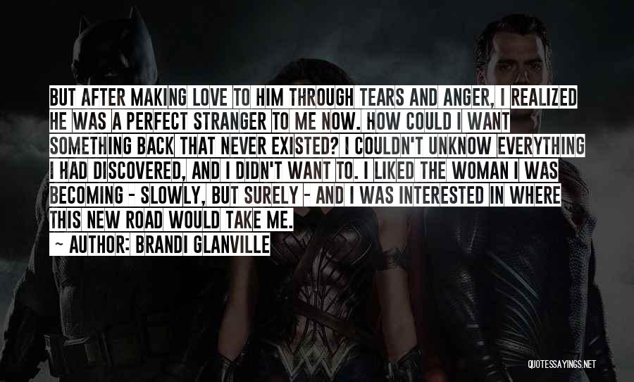 Brandi Glanville Quotes: But After Making Love To Him Through Tears And Anger, I Realized He Was A Perfect Stranger To Me Now.