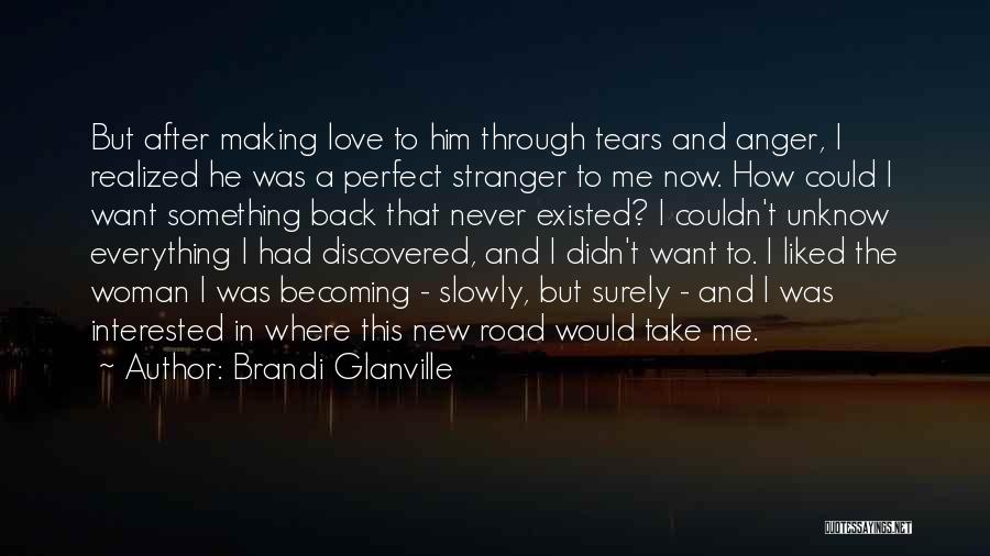 Brandi Glanville Quotes: But After Making Love To Him Through Tears And Anger, I Realized He Was A Perfect Stranger To Me Now.