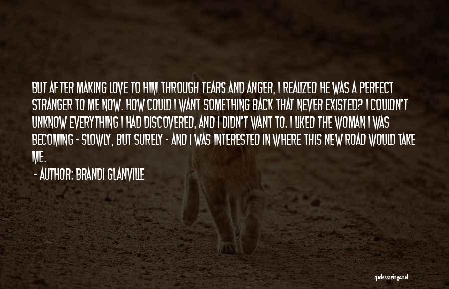 Brandi Glanville Quotes: But After Making Love To Him Through Tears And Anger, I Realized He Was A Perfect Stranger To Me Now.