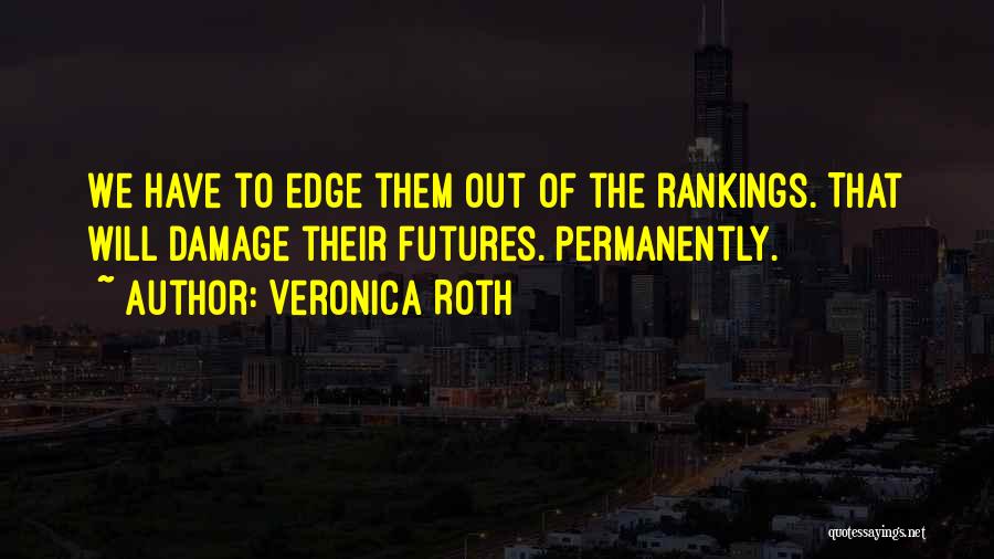 Veronica Roth Quotes: We Have To Edge Them Out Of The Rankings. That Will Damage Their Futures. Permanently.